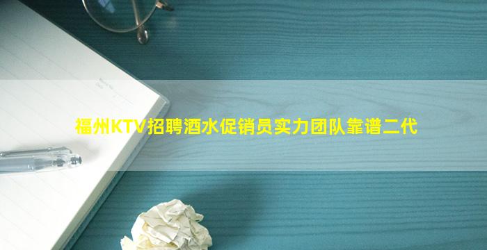 福州KTV招聘酒水促销员实力团队靠谱二代