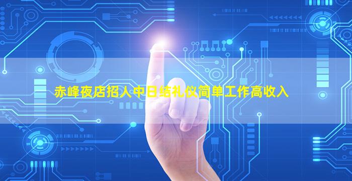 赤峰夜店招人中日结礼仪简单工作高收入